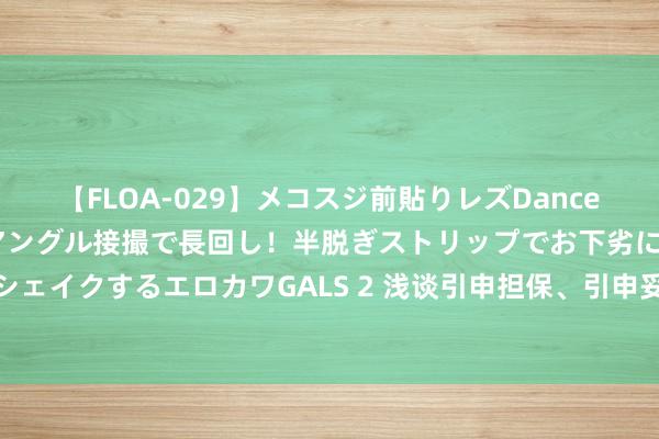 【FLOA-029】メコスジ前貼りレズDance オマ○コ喰い込みをローアングル接撮で長回し！半脱ぎストリップでお下劣にケツをシェイクするエロカワGALS 2 浅谈引申担保、引申妥协契约中的担保及引申债务的加入