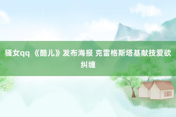 骚女qq 《酷儿》发布海报 克雷格斯塔基献技爱欲纠缠