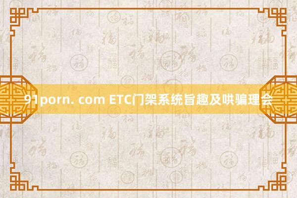 91porn. com ETC门架系统旨趣及哄骗理会