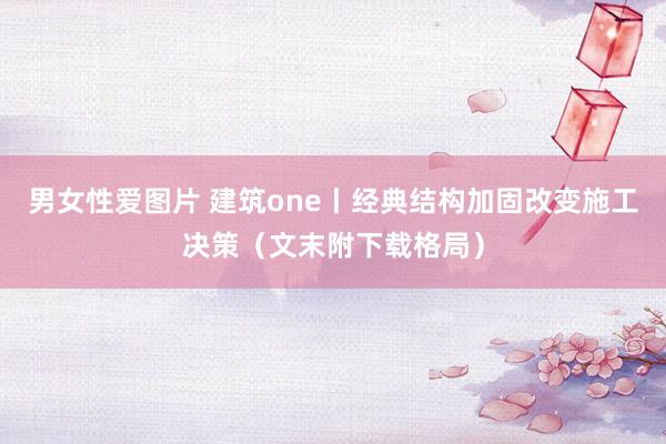 男女性爱图片 建筑one丨经典结构加固改变施工决策（文末附下载格局）